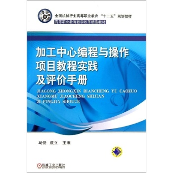 全国机械行业高等职业教育“十二五”规划教材 高等职业教育教学:加工中心编程与操作项目教程实践及评价手册/马俊